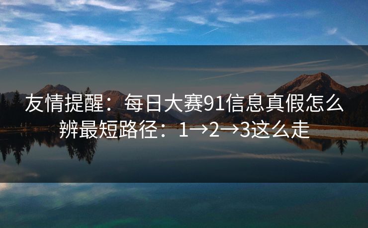 友情提醒：每日大赛91信息真假怎么辨最短路径：1→2→3这么走