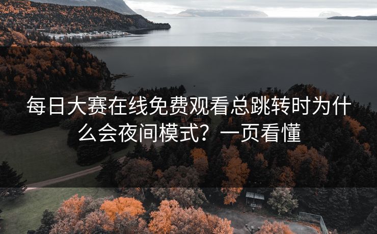 每日大赛在线免费观看总跳转时为什么会夜间模式？一页看懂