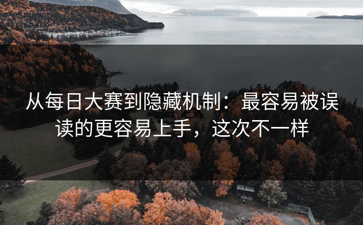 从每日大赛到隐藏机制:最容易被误读的更容易上手,这次不一样 从每日大赛到隐藏机制:最容易被误读的更容易上手,这次不一样