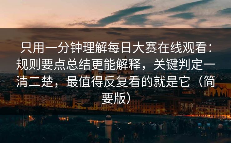 只用一分钟理解每日大赛在线观看：规则要点总结更能解释，关键判定一清二楚，最值得反复看的就是它（简要版）